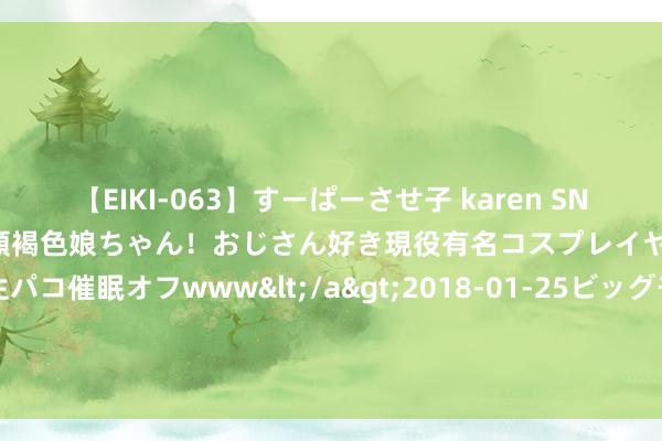 【EIKI-063】すーぱーさせ子 karen SNS炎上騒動でお馴染みのハーフ顔褐色娘ちゃん！おじさん好き現役有名コスプレイヤーの妊娠中出し生パコ催眠オフwww</a>2018-01-25ビッグモーカル&$EIKI119分钟 内心弘大到可怕的5个特质，只须有一个，你就出息无量