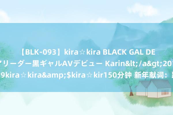 【BLK-093】kira☆kira BLACK GAL DEBUT 元・有名球団チアリーダー黒ギャルAVデビュー Karin</a>2013-04-19kira☆kira&$kira☆kir150分钟 新年献词：路走对了，何惧山高水长