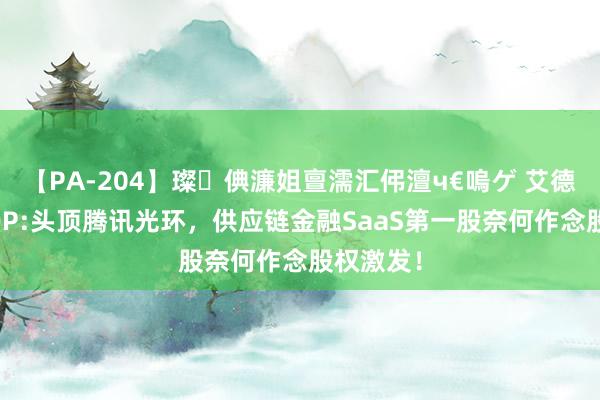 【PA-204】璨倎濂姐亶濡汇伄澶ч€嗚ゲ 艾德权程ESOP:头顶腾讯光环，供应链金融SaaS第一股奈何作念股权激发！