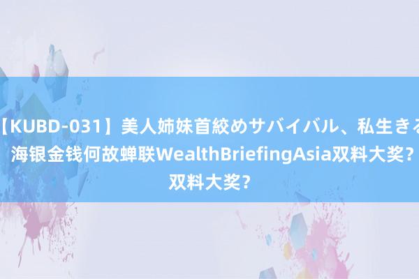 【KUBD-031】美人姉妹首絞めサバイバル、私生きる 海银金钱何故蝉联WealthBriefingAsia双料大奖？