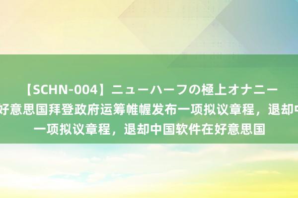 【SCHN-004】ニューハーフの極上オナニー 路透社今天报谈，好意思国拜登政府运筹帷幄发布一项拟议章程，退却中国软件在好意思国