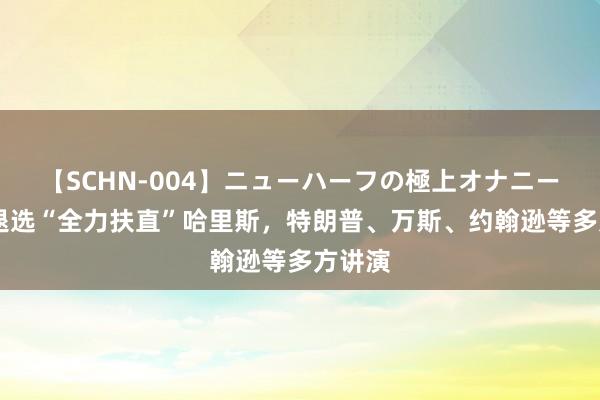 【SCHN-004】ニューハーフの極上オナニー 拜登退选“全力扶直”哈里斯，特朗普、万斯、约翰逊等多方讲演