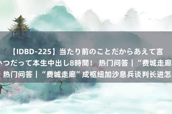 【IDBD-225】当たり前のことだからあえて言わなかったけど…IPはいつだって本生中出し8時間！ 热门问答｜“费城走廊”成枢纽　加沙息兵谈判长进怎样