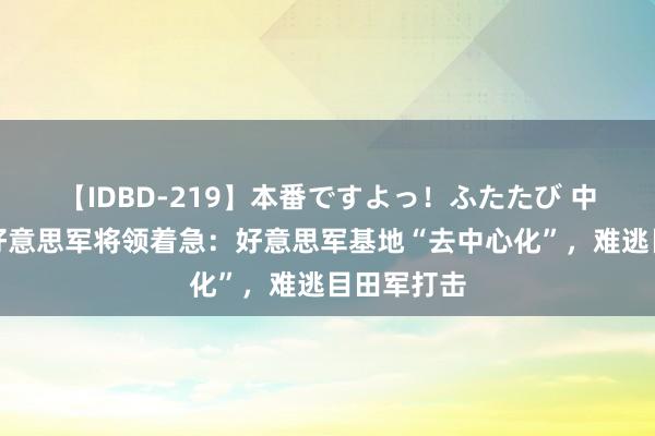 【IDBD-219】本番ですよっ！ふたたび 中国导弹让好意思军将领着急：好意思军基地“去中心化”，难逃目田军打击