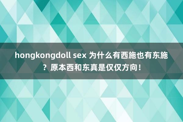 hongkongdoll sex 为什么有西施也有东施？原本西和东真是仅仅方向！