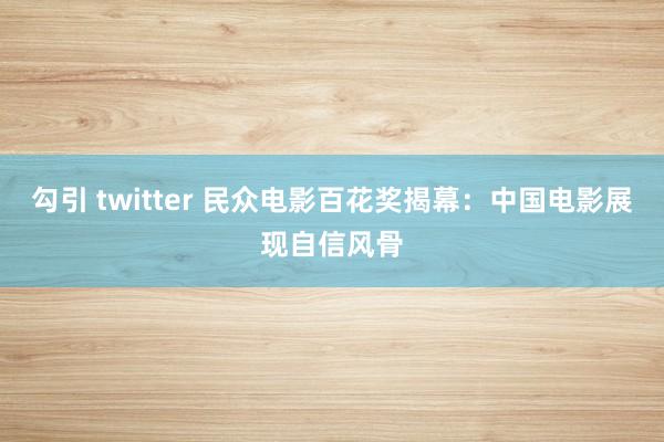 勾引 twitter 民众电影百花奖揭幕：中国电影展现自信风骨