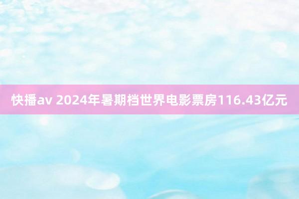 快播av 2024年暑期档世界电影票房116.43亿元