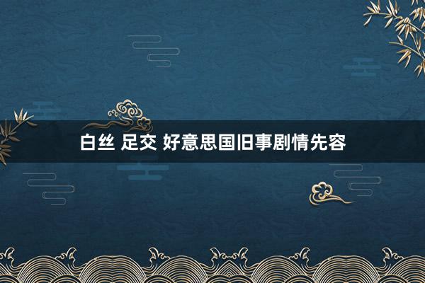 白丝 足交 好意思国旧事剧情先容