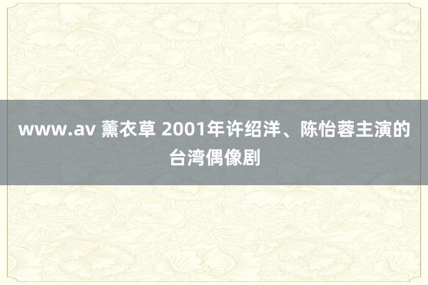 www.av 薰衣草 2001年许绍洋、陈怡蓉主演的台湾偶像剧