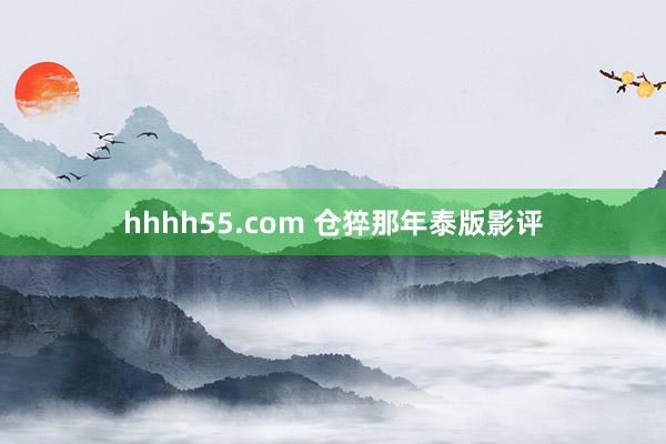 hhhh55.com 仓猝那年泰版影评