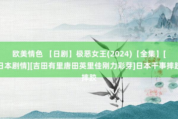 欧美情色 【日剧】极恶女王(2024)【全集】[日本剧情][吉田有里唐田英里佳刚力彩芽]日本干事摔跤