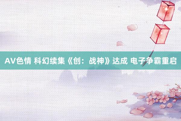 AV色情 科幻续集《创：战神》达成 电子争霸重启